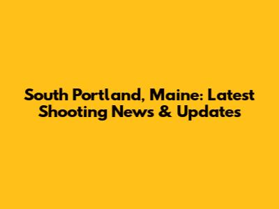 South Portland, Maine: Latest Shooting News & Updates