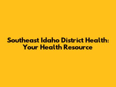 Southeast Idaho District Health: Your Health Resource