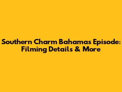 Southern Charm Bahamas Episode: Filming Details & More