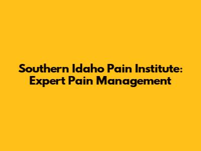 Southern Idaho Pain Institute: Expert Pain Management