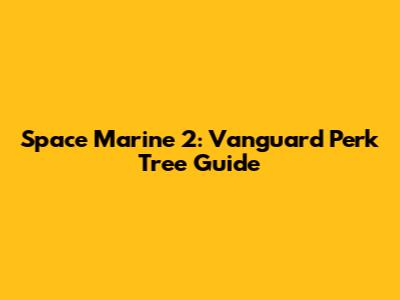 Space Marine 2: Vanguard Perk Tree Guide