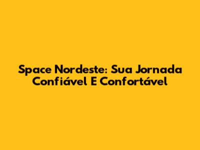 Space Nordeste: Sua Jornada Confiável E Confortável