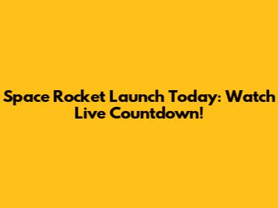 Space Rocket Launch Today: Watch Live Countdown!