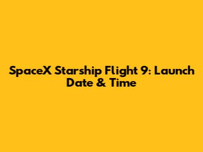 SpaceX Starship Flight 9: Launch Date & Time