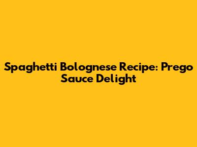 Spaghetti Bolognese Recipe: Prego Sauce Delight
