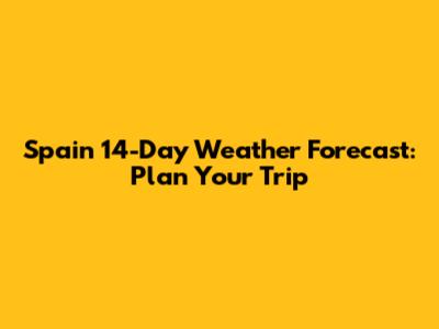 Spain 14-Day Weather Forecast: Plan Your Trip