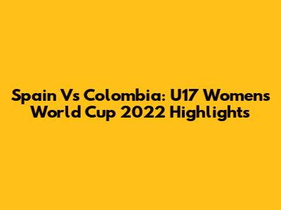 Spain Vs Colombia: U17 Women's World Cup 2022 Highlights