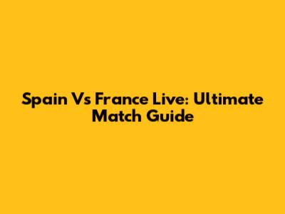 Spain Vs France Live: Ultimate Match Guide