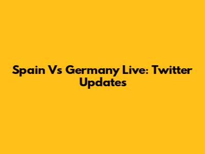 Spain Vs Germany Live: Twitter Updates