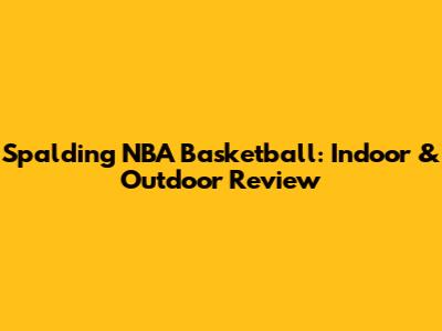 Spalding NBA Basketball: Indoor & Outdoor Review
