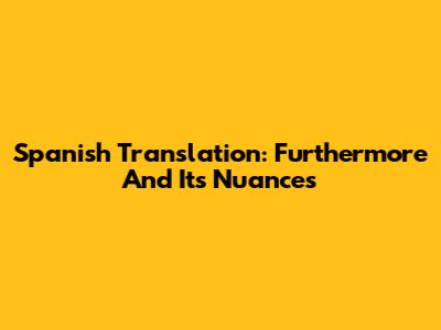 Spanish Translation: Furthermore And Its Nuances