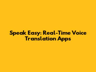 Speak Easy: Real-Time Voice Translation Apps