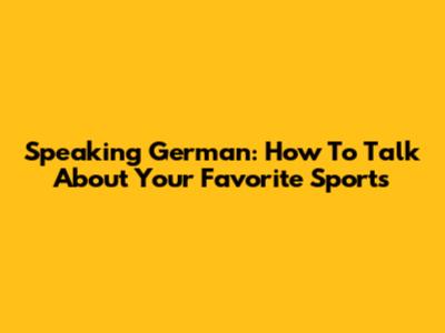 Speaking German: How To Talk About Your Favorite Sports