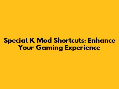 Special K Mod Shortcuts: Enhance Your Gaming Experience