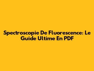 Spectroscopie De Fluorescence: Le Guide Ultime En PDF
