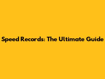 Speed Records: The Ultimate Guide