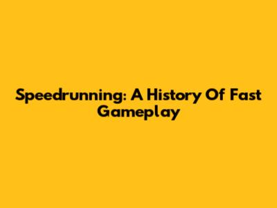 Speedrunning: A History Of Fast Gameplay