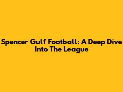 Spencer Gulf Football: A Deep Dive Into The League
