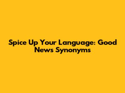 Spice Up Your Language: Good News Synonyms