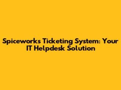Spiceworks Ticketing System: Your IT Helpdesk Solution