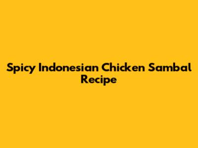 Spicy Indonesian Chicken Sambal Recipe