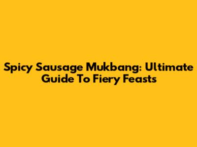 Spicy Sausage Mukbang: Ultimate Guide To Fiery Feasts