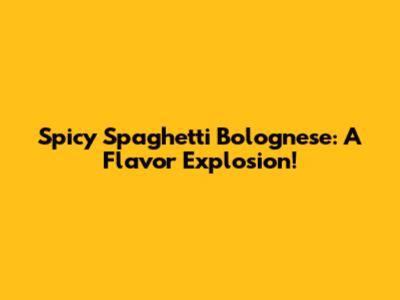 Spicy Spaghetti Bolognese: A Flavor Explosion!