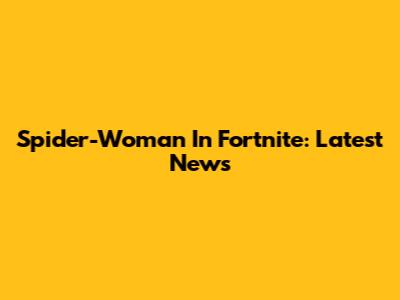 Spider-Woman In Fortnite: Latest News