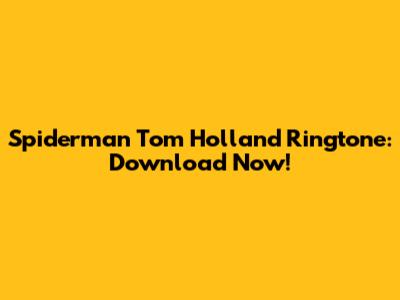 Spiderman Tom Holland Ringtone: Download Now!