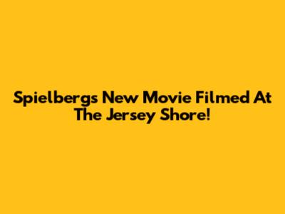 Spielberg's New Movie Filmed At The Jersey Shore!