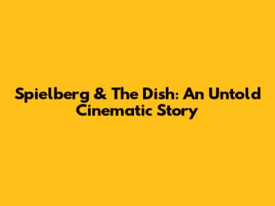 Spielberg & The Dish: An Untold Cinematic Story