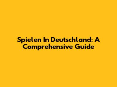 Spielen In Deutschland: A Comprehensive Guide