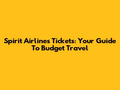 Spirit Airlines Tickets: Your Guide To Budget Travel
