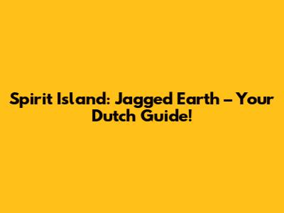 Spirit Island: Jagged Earth – Your Dutch Guide!
