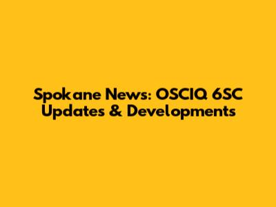 Spokane News: OSCIQ 6SC Updates & Developments