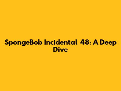 SpongeBob Incidental 48: A Deep Dive