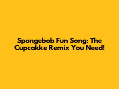 Spongebob Fun Song: The Cupcakke Remix You Need!