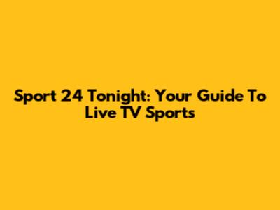 Sport 24 Tonight: Your Guide To Live TV Sports