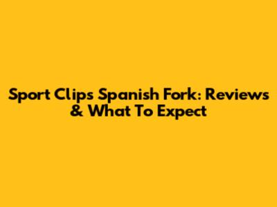 Sport Clips Spanish Fork: Reviews & What To Expect
