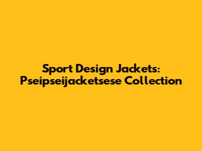 Sport Design Jackets: Pseipseijacketsese Collection
