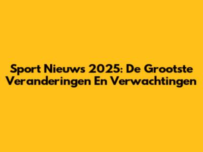 Sport Nieuws 2025: De Grootste Veranderingen En Verwachtingen