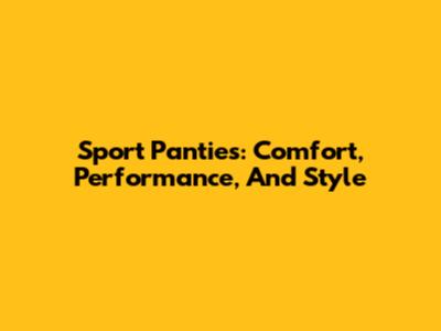 Sport Panties: Comfort, Performance, And Style