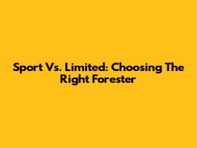 Sport Vs. Limited: Choosing The Right Forester