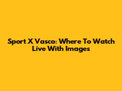 Sport X Vasco: Where To Watch Live With Images