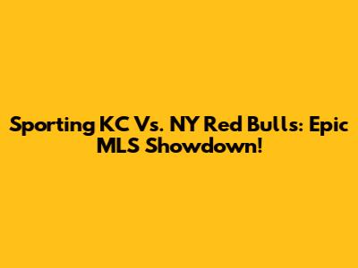 Sporting KC Vs. NY Red Bulls: Epic MLS Showdown!