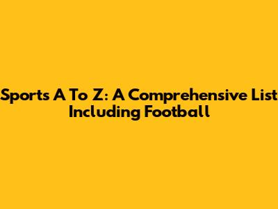 Sports A To Z: A Comprehensive List Including Football