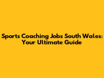 Sports Coaching Jobs South Wales: Your Ultimate Guide
