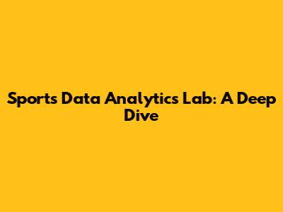 Sports Data Analytics Lab: A Deep Dive