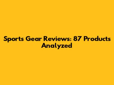 Sports Gear Reviews: 87 Products Analyzed