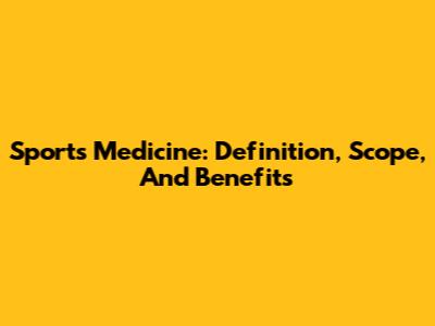 Sports Medicine: Definition, Scope, And Benefits